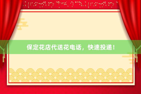保定花店代送花电话，快速投递！