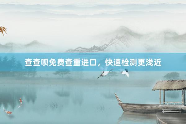 查查呗免费查重进口，快速检测更浅近